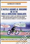 E inutile andare al massimo se si va nella direzione sbagliata. Consigli, strumenti e tecniche per individuare gli obiettivi giusti... libro di Ceredi Giorgio