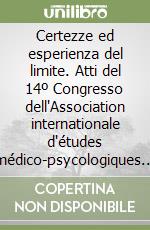 Certezze ed esperienza del limite. Atti del 14º Congresso dell'Association internationale d'études médico-psycologiques et religieuses (Aiempr) libro