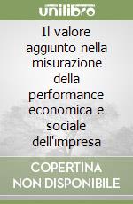 Il valore aggiunto nella misurazione della performance economica e sociale dell'impresa libro