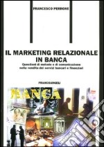 Il marketing relazionale in banca. Questioni di metodo e di comunicazione nella vendita dei servizi bancari e finanziari libro