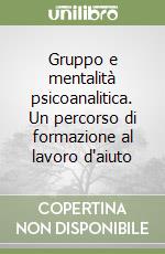 Gruppo e mentalità psicoanalitica. Un percorso di formazione al lavoro d'aiuto libro