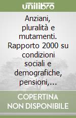 Anziani, pluralità e mutamenti. Rapporto 2000 su condizioni sociali e demografiche, pensioni, salute e servizi in Lombardia libro