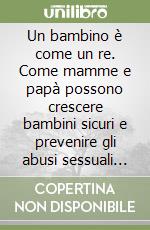 Un bambino è come un re. Come mamme e papà possono crescere bambini sicuri e prevenire gli abusi sessuali sui minori