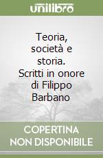 Teoria, società e storia. Scritti in onore di Filippo Barbano libro