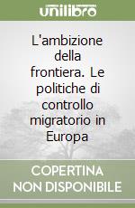 L'ambizione della frontiera. Le politiche di controllo migratorio in Europa libro