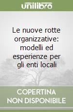 Le nuove rotte organizzative: modelli ed esperienze per gli enti locali libro