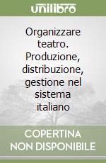 Organizzare teatro. Produzione, distribuzione, gestione nel sistema italiano libro