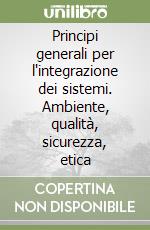 Principi generali per l'integrazione dei sistemi. Ambiente, qualità, sicurezza, etica libro
