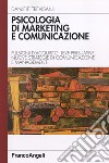 Psicologia di marketing e comunicazione. Pulsioni d'acquisto, leve persuasive, nuove strategie di comunicazione e management libro