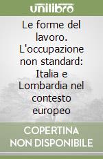 Le forme del lavoro. L'occupazione non standard: Italia e Lombardia nel contesto europeo libro