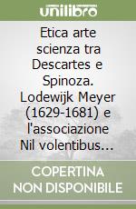 Etica arte scienza tra Descartes e Spinoza. Lodewijk Meyer (1629-1681) e l'associazione Nil volentibus arduum libro