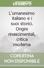 L'umanesimo italiano e i suoi storici. Origini rinascimentali, critica moderna libro