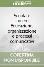 Scuola e carcere. Educazione, organizzazione e processi comunicativi libro