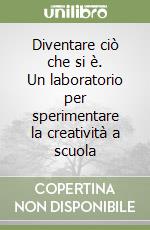 Diventare ciò che si è. Un laboratorio per sperimentare la creatività a scuola libro