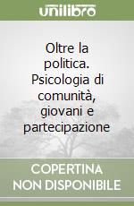 Oltre la politica. Psicologia di comunità, giovani e partecipazione libro