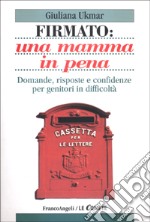 Firmato: una mamma in pena. Domande, risposte e confidenze per genitori in difficoltà libro