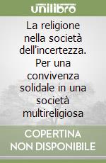 La religione nella società dell'incertezza. Per una convivenza solidale in una società multireligiosa libro