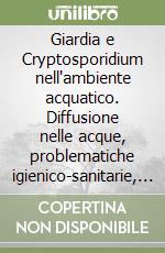 Giardia e Cryptosporidium nell'ambiente acquatico. Diffusione nelle acque, problematiche igienico-sanitarie, metodi di determinazione, trattamenti di rimozione libro