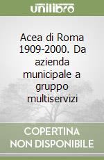 Acea di Roma 1909-2000. Da azienda municipale a gruppo multiservizi libro