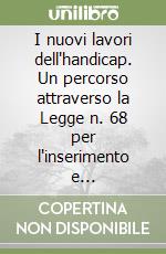 I nuovi lavori dell'handicap. Un percorso attraverso la Legge n. 68 per l'inserimento e l'integrazione lavorativa delle persone disabili libro