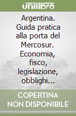 Argentina. Guida pratica alla porta del Mercosur. Economia, fisco, legislazione, obblighi valutari