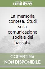 La memoria contesa. Studi sulla comunicazione sociale del passato libro