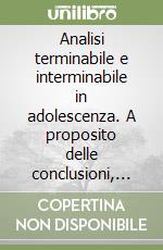 Analisi terminabile e interminabile in adolescenza. A proposito delle conclusioni, interruzioni e pause nel trattamento psicoanalitico con gli adolescenti libro