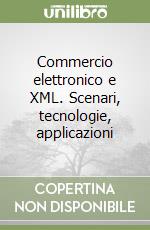 Commercio elettronico e XML. Scenari, tecnologie, applicazioni libro