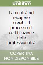 La qualità nel recupero crediti. Il processo di certificazione delle professionalità libro