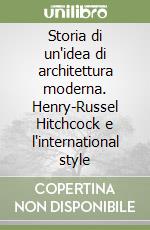 Storia di un'idea di architettura moderna. Henry-Russel Hitchcock e l'international style libro