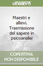 Maestri e allievi. Trasmissione del sapere in psicoanalisi libro