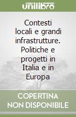 Contesti locali e grandi infrastrutture. Politiche e progetti in Italia e in Europa libro