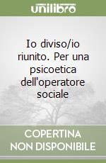 Io diviso/io riunito. Per una psicoetica dell'operatore sociale libro