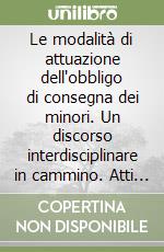 Le modalità di attuazione dell'obbligo di consegna dei minori. Un discorso interdisciplinare in cammino. Atti del Seminario (Milano, 30 settembre 2000) libro