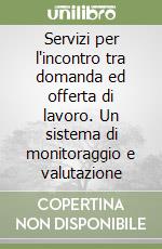 Servizi per l'incontro tra domanda ed offerta di lavoro. Un sistema di monitoraggio e valutazione libro