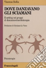 Dove danzavano gli sciamani. Il setting nei gruppi di danzamovimentoterapia libro