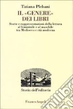 Il «genere» dei libri. Storie e rappresentazioni della lettura al femminile e al maschile tra Medioevo e età moderna libro