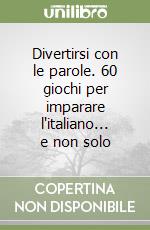 Divertirsi con le parole. 60 giochi per imparare l'italiano... e non solo libro