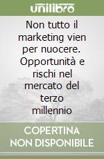 Non tutto il marketing vien per nuocere. Opportunità e rischi nel mercato del terzo millennio libro