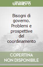 Bisogni di governo. Problemi e prospettive del coordinamento libro