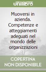 Muoversi in azienda. Competenze e atteggiamenti adeguati nel mondo delle organizzazioni