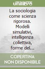 La sociologia come scienza rigorosa. Modelli simulativi, intelligenza collettiva, forme del mutamento libro