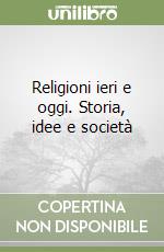 Religioni ieri e oggi. Storia, idee e società libro