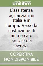 L'assistenza agli anziani in Italia e in Europa. Verso la costruzione di un mercato sociale dei servizi libro