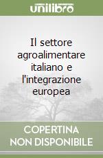 Il settore agroalimentare italiano e l'integrazione europea libro