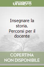 Insegnare la storia. Percorsi per il docente