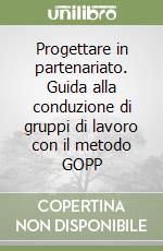 Progettare in partenariato. Guida alla conduzione di gruppi di lavoro con il metodo GOPP libro usato