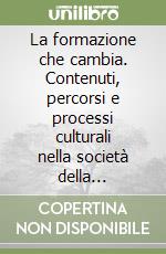 La formazione che cambia. Contenuti, percorsi e processi culturali nella società della globalizzazione e dei nuovi saperi libro