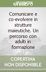 Comunicare e co-evolvere in strutture maieutiche. Un percorso con adulti in formazione libro