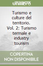 Turismo e culture del territorio. Vol. 2: Turismo termale e industry tourism libro